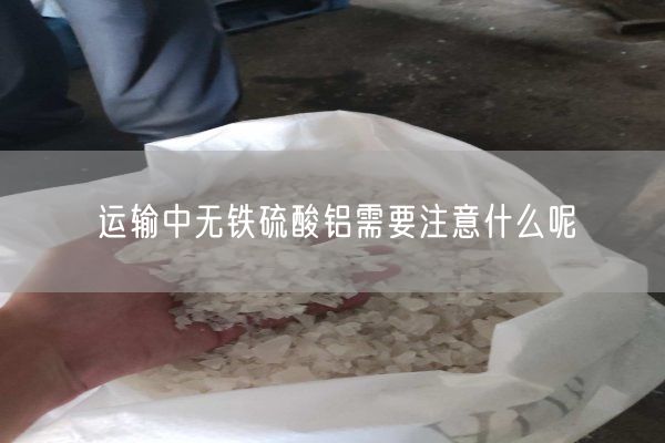 運輸中無鐵硫酸鋁需要注意什么呢(圖7)