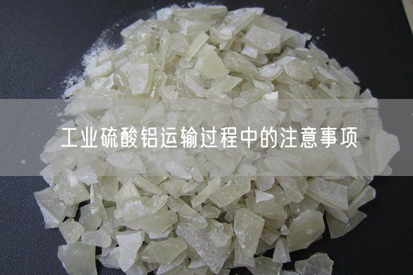 工業(yè)硫酸鋁運(yùn)輸過程中的注意事項(xiàng)