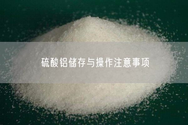 硫酸鋁儲(chǔ)存與操作注意事項(xiàng)