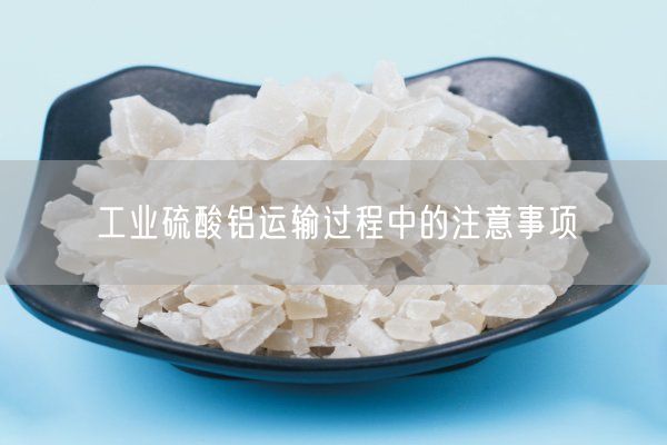 工業(yè)硫酸鋁運(yùn)輸過(guò)程中的注意事項(xiàng)(圖7)
