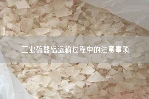 工業(yè)硫酸鋁運(yùn)輸過(guò)程中的注意事項(xiàng)(圖8)