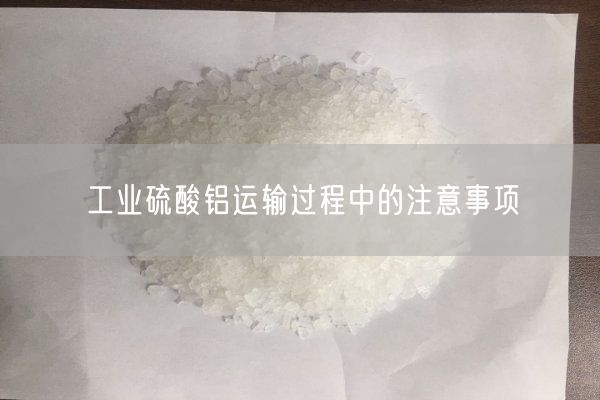 工業(yè)硫酸鋁運(yùn)輸過(guò)程中的注意事項(xiàng)(圖6)