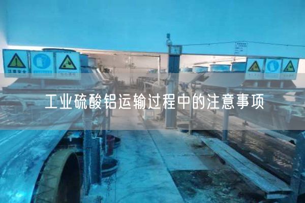 工業(yè)硫酸鋁運(yùn)輸過(guò)程中的注意事項(xiàng)(圖3)
