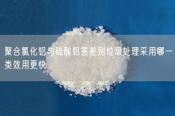聚合氯化鋁與硫酸鋁答差別垃圾處理采用哪一類效用更快(圖1)