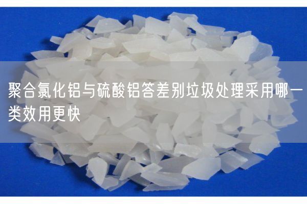 聚合氯化鋁與硫酸鋁答差別垃圾處理采用哪一類效用更快(圖4)