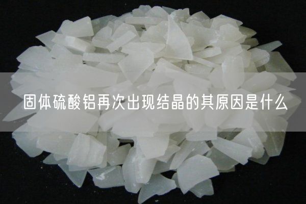 固體硫酸鋁再次出現(xiàn)結(jié)晶的其原因是什么(圖1)