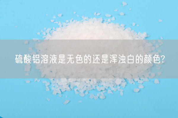 硫酸鋁溶液是無色的還是渾濁白的顏色?(圖1)