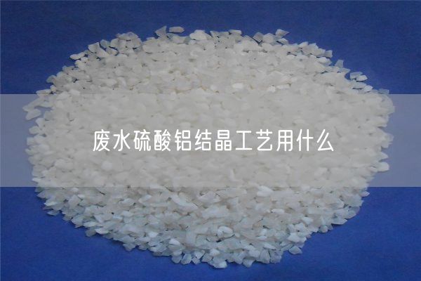 廢水硫酸鋁結(jié)晶工藝用什么(圖3)