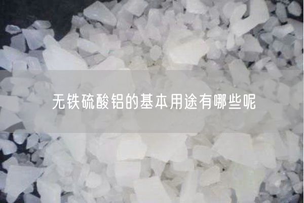 無鐵硫酸鋁的基本用途有哪些呢
