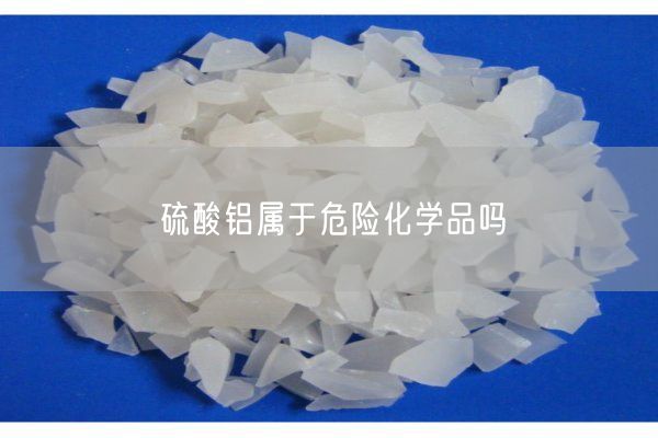 硫酸鋁屬于危險(xiǎn)化學(xué)品嗎