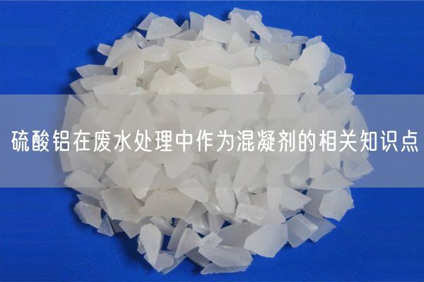 硫酸鋁在廢水處理中作為混凝劑的相關(guān)知識(shí)點(diǎn)(圖1)