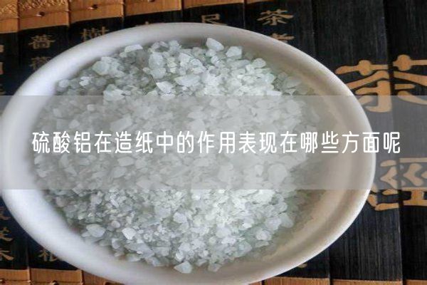 硫酸鋁在造紙中的作用表現(xiàn)在哪些方面呢(圖2)
