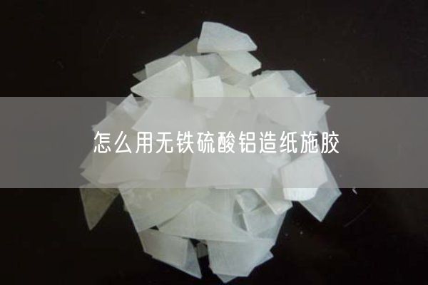 怎么用無鐵硫酸鋁造紙施膠(圖3)