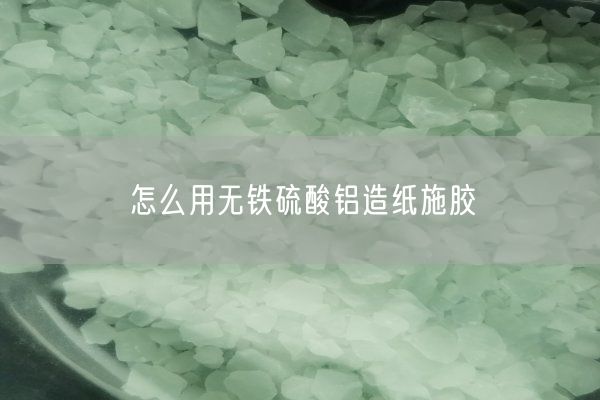 怎么用無鐵硫酸鋁造紙施膠(圖1)
