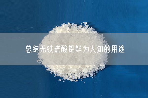 總結(jié)無鐵硫酸鋁鮮為人知的用途
