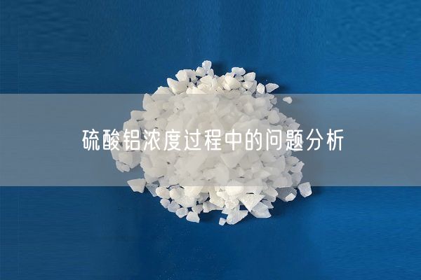 硫酸鋁濃度過程中的問題分析