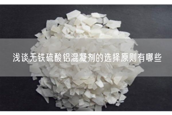 淺談無鐵硫酸鋁混凝劑的選擇原則有哪些