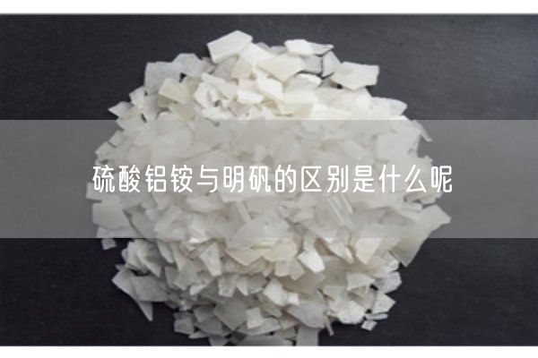 硫酸鋁銨與明礬的區(qū)別是什么呢(圖2)