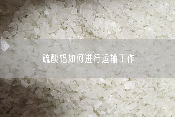 硫酸鋁如何進(jìn)行運(yùn)輸工作(圖2)