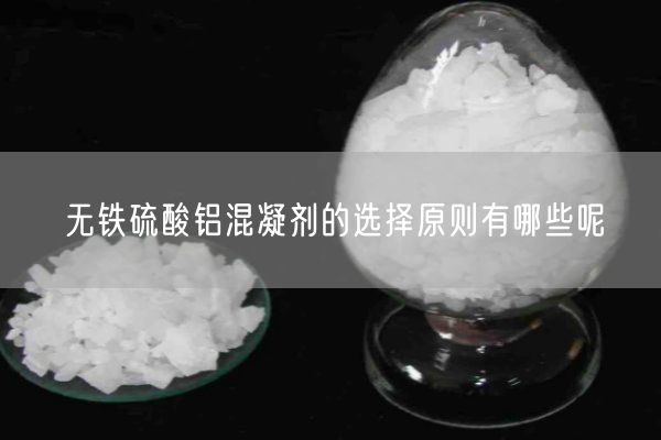 無鐵硫酸鋁混凝劑的選擇原則有哪些呢