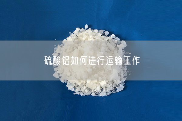 硫酸鋁如何進行運輸工作