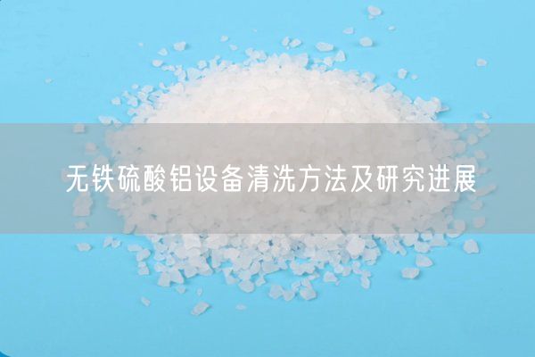 無鐵硫酸鋁設備清洗方法及研究進展(圖9)