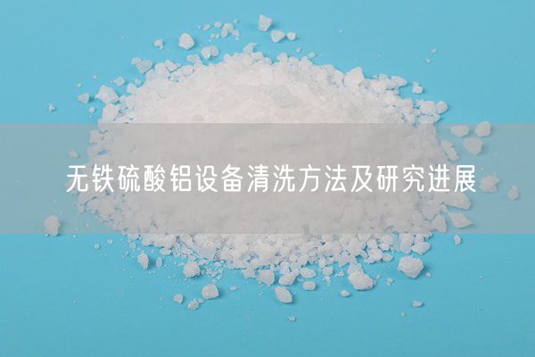 無鐵硫酸鋁設備清洗方法及研究進展(圖5)