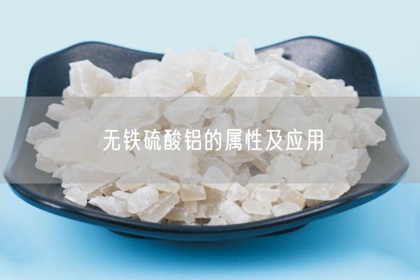 無(wú)鐵硫酸鋁的屬性及應(yīng)用