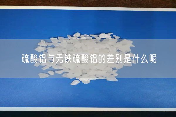 硫酸鋁與無鐵硫酸鋁的差別是什么呢(圖3)