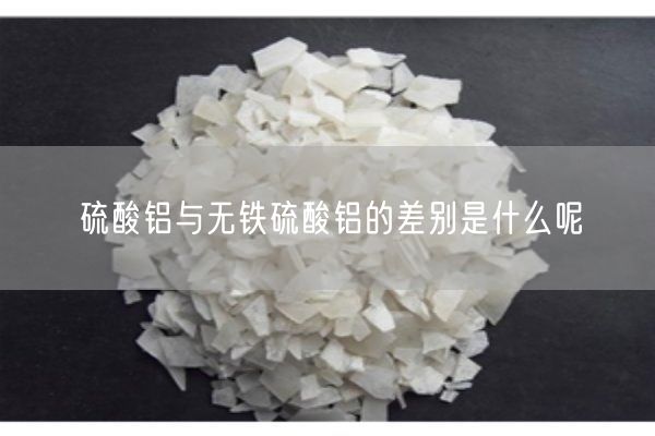 硫酸鋁與無鐵硫酸鋁的差別是什么呢(圖9)