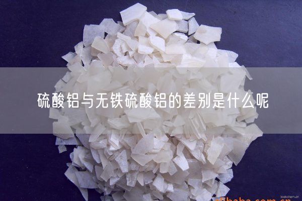 硫酸鋁與無鐵硫酸鋁的差別是什么呢(圖1)