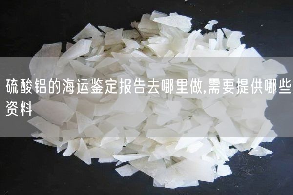 硫酸鋁的海運(yùn)鑒定報(bào)告去哪里做,需要提供哪些資料(圖2)