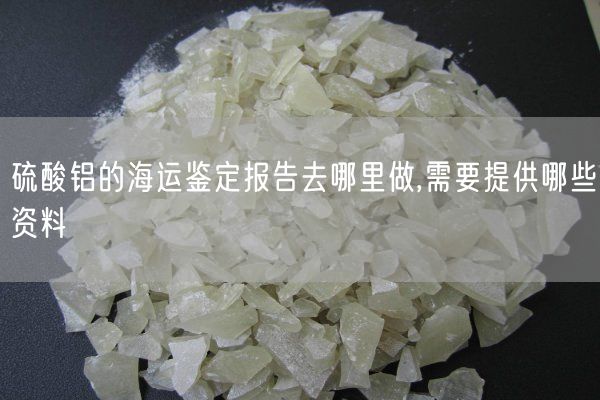 硫酸鋁的海運(yùn)鑒定報(bào)告去哪里做,需要提供哪些資料(圖9)