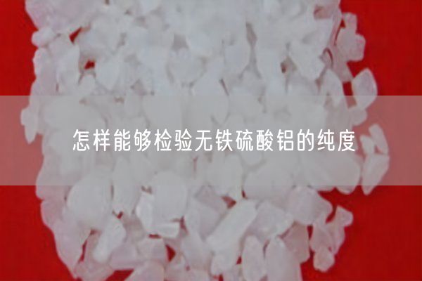 怎樣能夠檢驗(yàn)無鐵硫酸鋁的純度