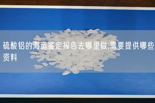 硫酸鋁的海運(yùn)鑒定報(bào)告去哪里做,需要提供哪些資料(圖10)