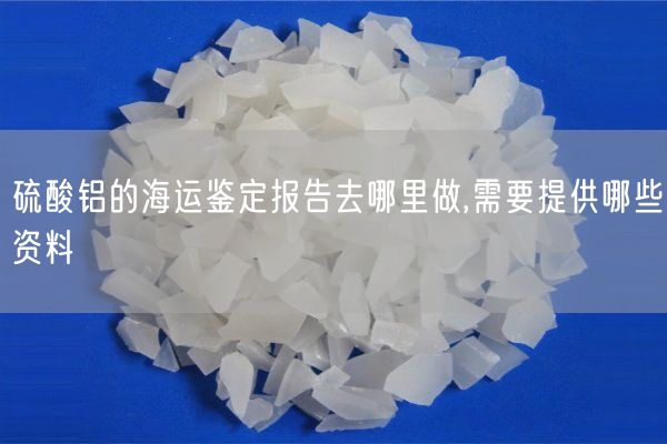 硫酸鋁的海運(yùn)鑒定報(bào)告去哪里做,需要提供哪些資料(圖7)