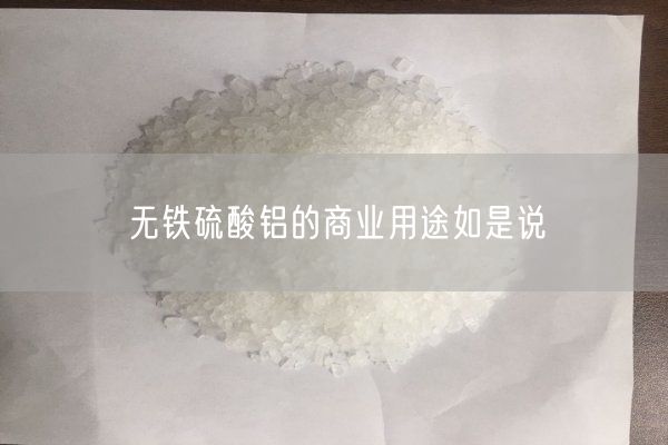無鐵硫酸鋁的商業(yè)用途如是說(圖5)