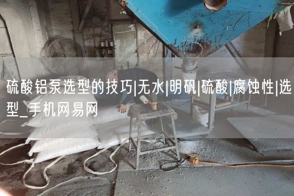 硫酸鋁泵選型的技巧|無水|明礬|硫酸|腐蝕性|選型_手機(jī)網(wǎng)易