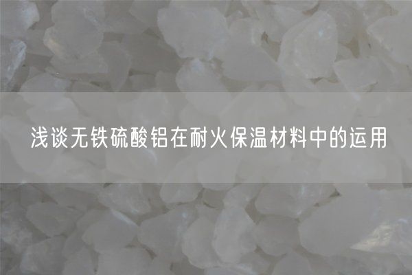 淺談無鐵硫酸鋁在耐火保溫材料中的運(yùn)用(圖1)