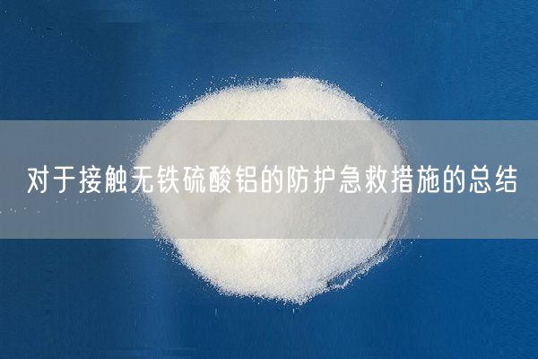 對于接觸無鐵硫酸鋁的防護急救措施的總結(jié)