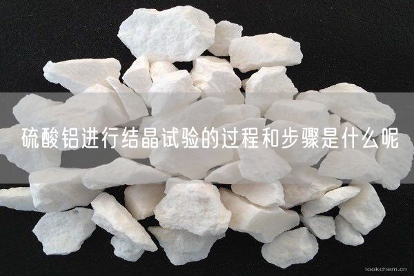 硫酸鋁進行結(jié)晶試驗的過程和步驟是什么呢