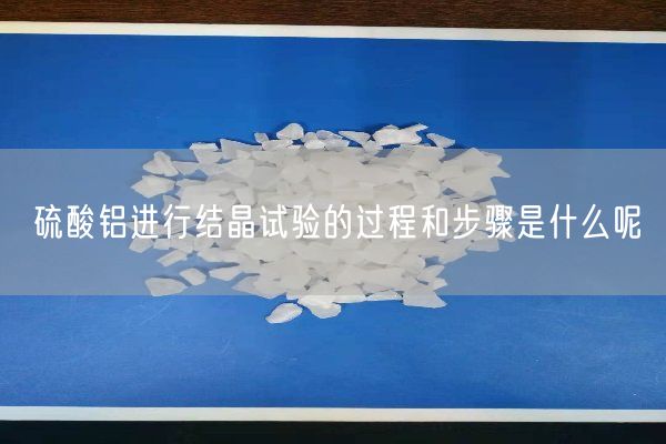 硫酸鋁進(jìn)行結(jié)晶試驗(yàn)的過程和步驟是什么呢(圖3)