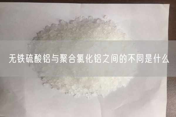 無鐵硫酸鋁與聚合氯化鋁之間的不同是什么