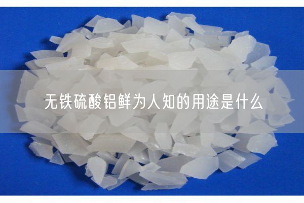 無鐵硫酸鋁鮮為人知的用途是什么(圖1)