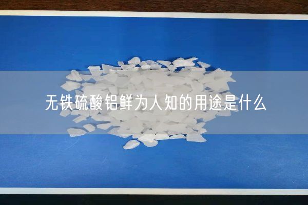無鐵硫酸鋁鮮為人知的用途是什么