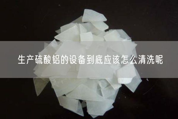生產(chǎn)硫酸鋁的設(shè)備到底應(yīng)該怎么清洗呢(圖1)