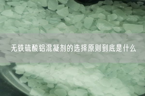 無鐵硫酸鋁混凝劑的選擇原則到底是什么(圖1)