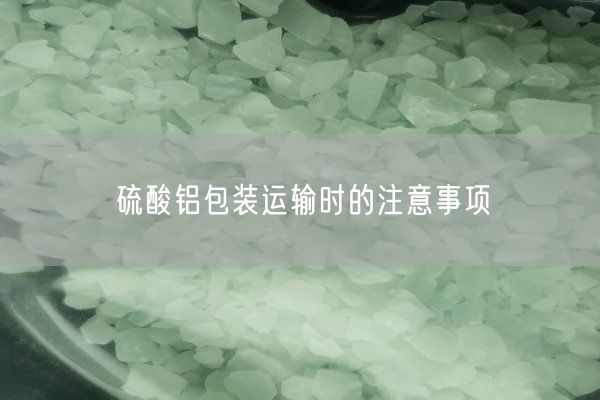 硫酸鋁包裝運輸時的注意事項