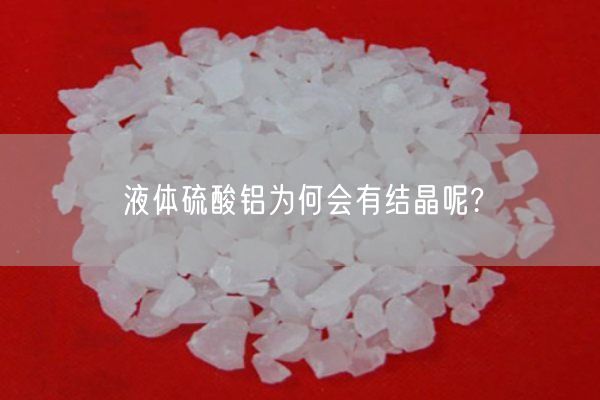 液體硫酸鋁為何會有結(jié)晶呢?