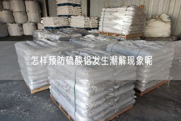 怎樣預(yù)防硫酸鋁發(fā)生潮解現(xiàn)象呢
